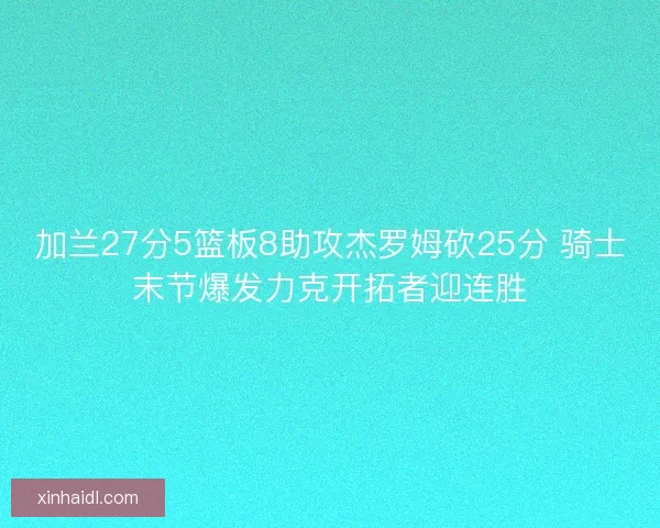 加兰27分5篮板8助攻杰罗姆砍25分 骑士末节爆发力克开拓者迎连胜